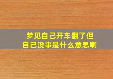 梦见自己开车翻了但自己没事是什么意思啊