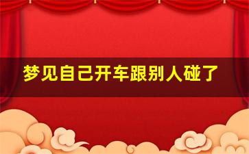 梦见自己开车跟别人碰了