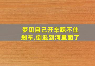 梦见自己开车踩不住刹车,倒退到河里面了