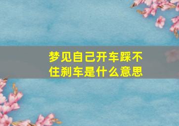 梦见自己开车踩不住刹车是什么意思