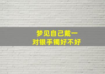 梦见自己戴一对银手镯好不好