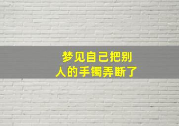 梦见自己把别人的手镯弄断了