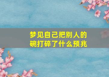 梦见自己把别人的碗打碎了什么预兆