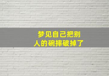 梦见自己把别人的碗摔破掉了