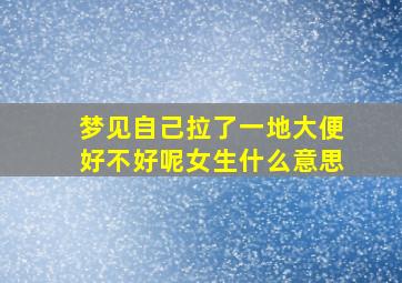 梦见自己拉了一地大便好不好呢女生什么意思