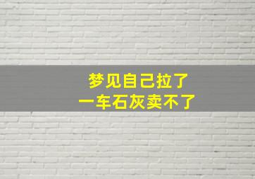 梦见自己拉了一车石灰卖不了