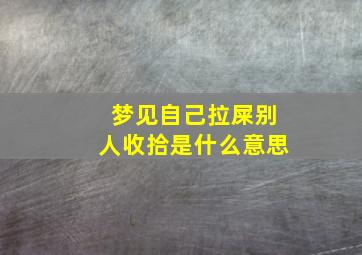 梦见自己拉屎别人收拾是什么意思