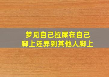 梦见自己拉屎在自己脚上还弄到其他人脚上