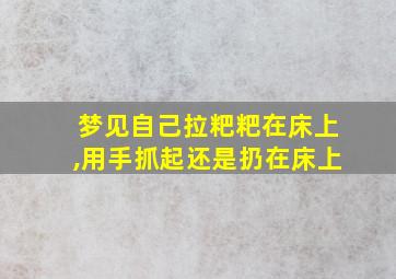 梦见自己拉粑粑在床上,用手抓起还是扔在床上