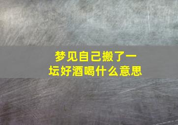 梦见自己搬了一坛好酒喝什么意思