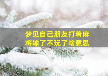 梦见自己朋友打着麻将输了不玩了啥意思