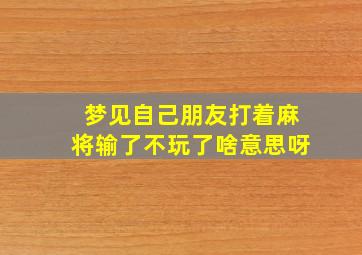 梦见自己朋友打着麻将输了不玩了啥意思呀