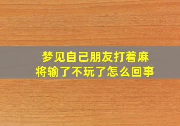 梦见自己朋友打着麻将输了不玩了怎么回事