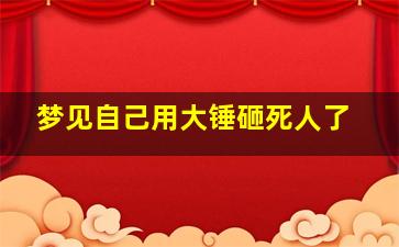 梦见自己用大锤砸死人了