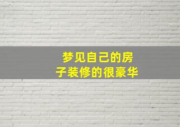 梦见自己的房子装修的很豪华