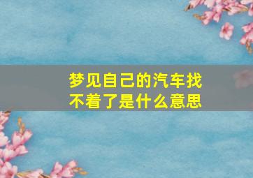 梦见自己的汽车找不着了是什么意思