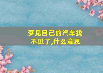 梦见自己的汽车找不见了,什么意思