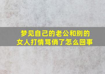 梦见自己的老公和别的女人打情骂俏了怎么回事