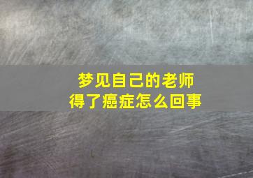 梦见自己的老师得了癌症怎么回事