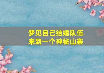 梦见自己结婚队伍来到一个神秘山寨