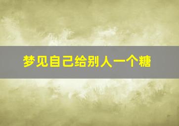 梦见自己给别人一个糖