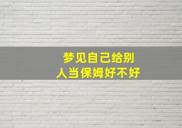 梦见自己给别人当保姆好不好