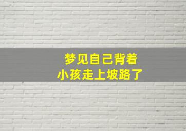 梦见自己背着小孩走上坡路了