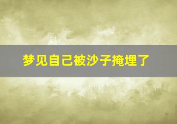 梦见自己被沙子掩埋了