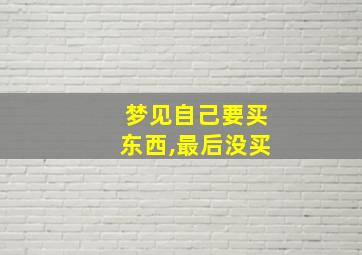 梦见自己要买东西,最后没买