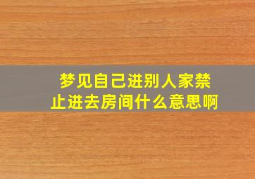 梦见自己进别人家禁止进去房间什么意思啊