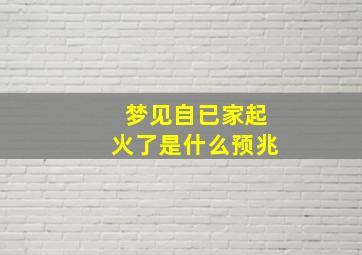 梦见自已家起火了是什么预兆