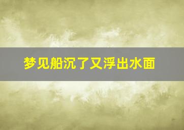 梦见船沉了又浮出水面