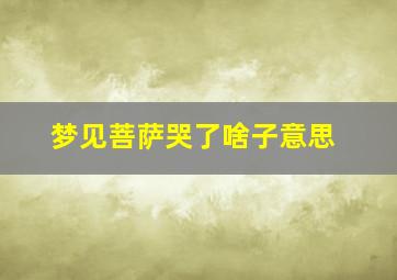 梦见菩萨哭了啥子意思