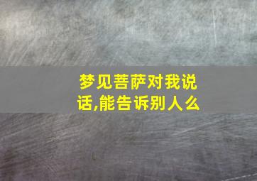 梦见菩萨对我说话,能告诉别人么