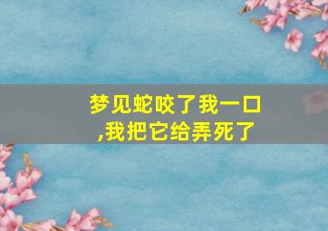 梦见蛇咬了我一口,我把它给弄死了