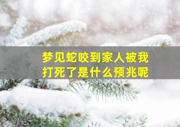 梦见蛇咬到家人被我打死了是什么预兆呢