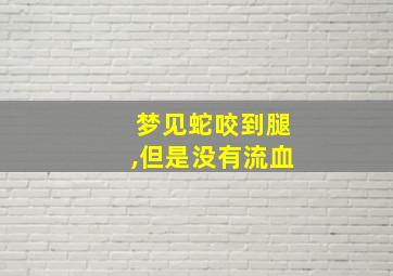 梦见蛇咬到腿,但是没有流血