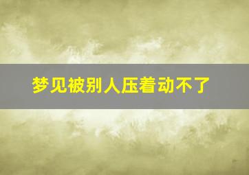 梦见被别人压着动不了