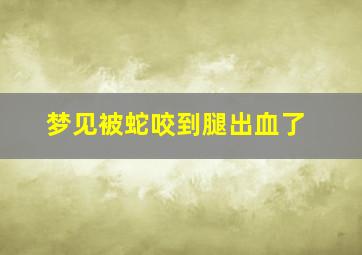 梦见被蛇咬到腿出血了