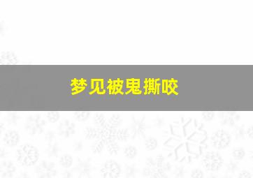 梦见被鬼撕咬