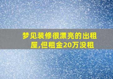 梦见装修很漂亮的出租屋,但租金20万没租