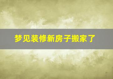 梦见装修新房子搬家了