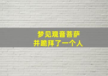 梦见观音菩萨并跪拜了一个人