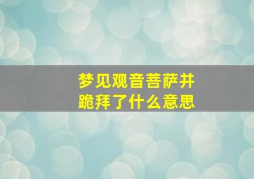 梦见观音菩萨并跪拜了什么意思