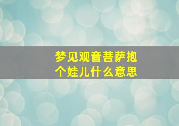 梦见观音菩萨抱个娃儿什么意思