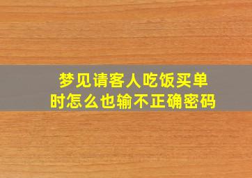 梦见请客人吃饭买单时怎么也输不正确密码