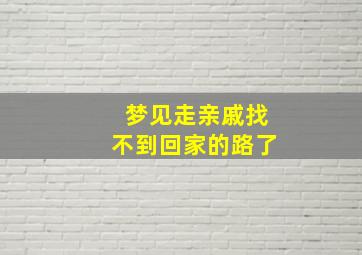 梦见走亲戚找不到回家的路了