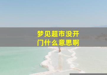 梦见超市没开门什么意思啊