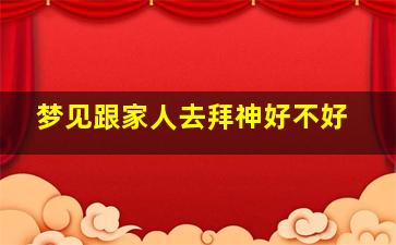 梦见跟家人去拜神好不好