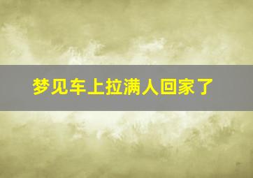 梦见车上拉满人回家了